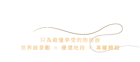 只為最懂享受的你而設 世界級景觀 × 優選地段 × 專屬體驗