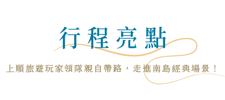 行程亮點 上順旅遊玩家領隊親自帶路，走遍南島經典場景！